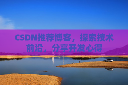 CSDN推荐博客，探索技术前沿，分享开发心得