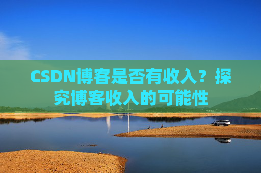 CSDN博客是否有收入？探究博客收入的可能性