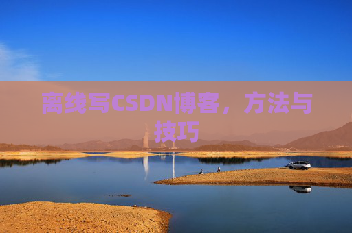 离线写CSDN博客，方法与技巧